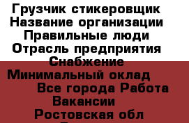 Грузчик-стикеровщик › Название организации ­ Правильные люди › Отрасль предприятия ­ Снабжение › Минимальный оклад ­ 24 000 - Все города Работа » Вакансии   . Ростовская обл.,Донецк г.